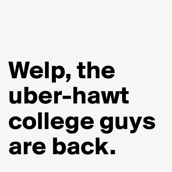 

Welp, the uber-hawt college guys are back.