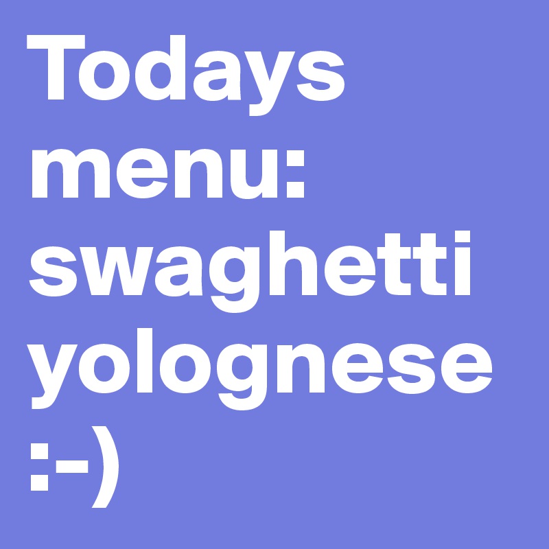 Todays menu:
swaghetti yolognese
:-)