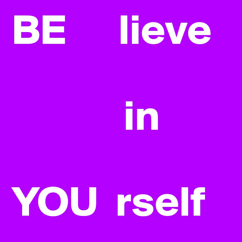 BE      lieve

             in

YOU  rself