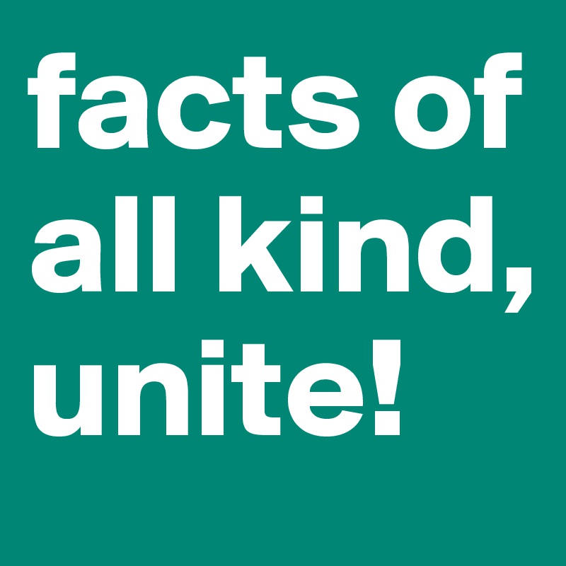 facts of all kind, unite!