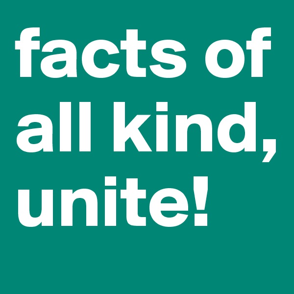 facts of all kind, unite!