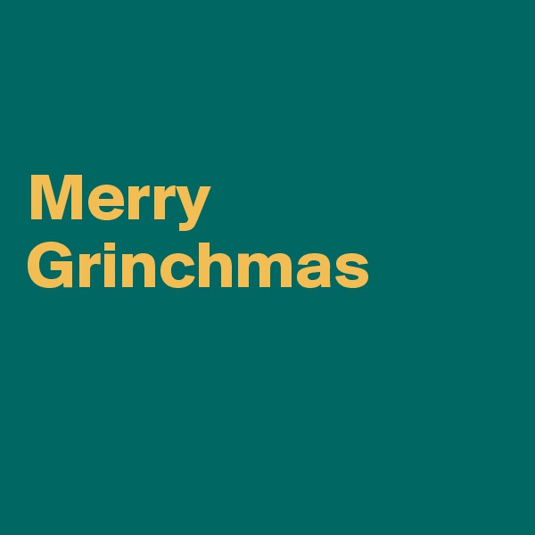 

Merry 
Grinchmas


