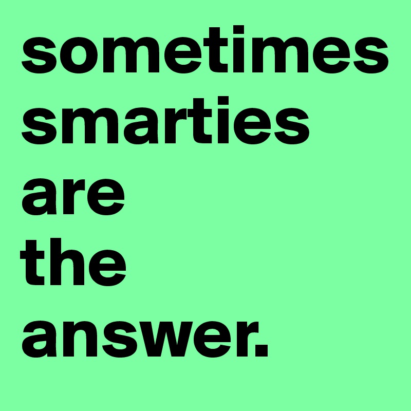 sometimes
smarties
are
the
answer.