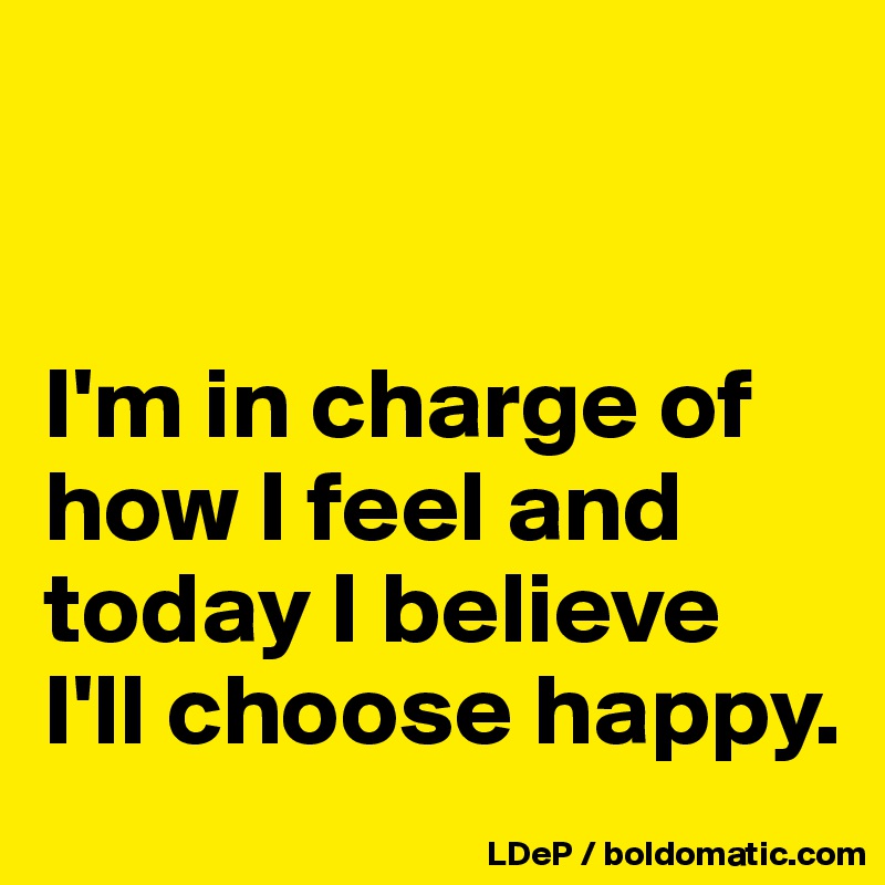 


I'm in charge of how I feel and today I believe I'll choose happy. 