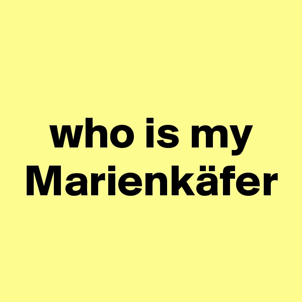 

 who is my
 Marienkäfer
