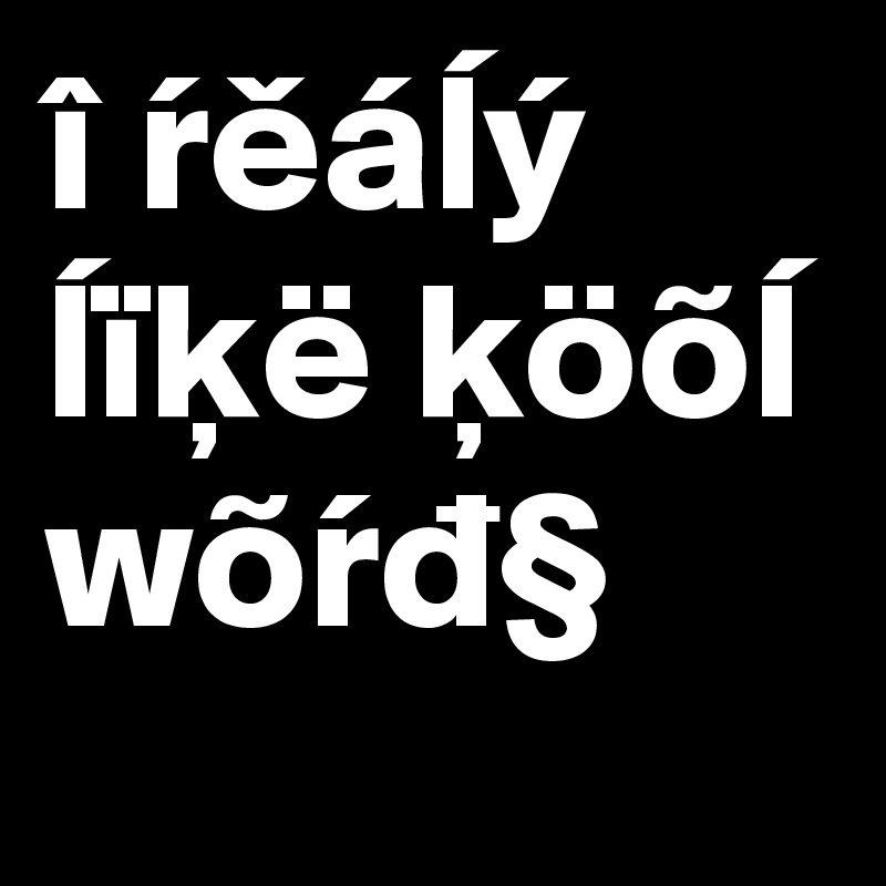 î reálý
lïkë köõl wõrd§