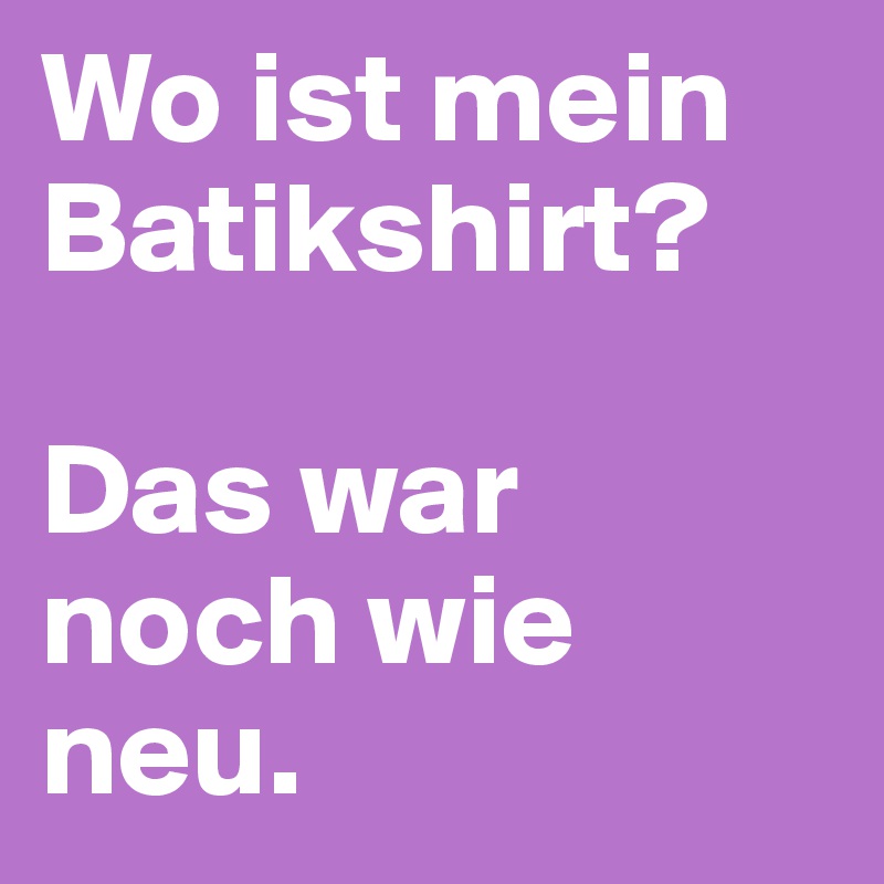Wo ist mein Batikshirt?

Das war noch wie neu. 