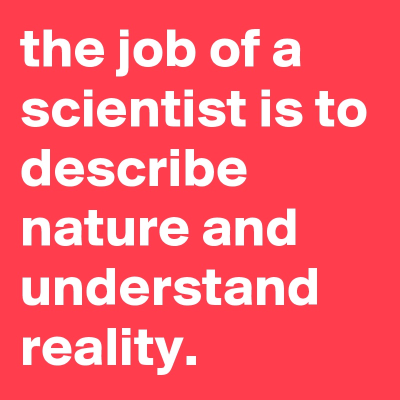 the-job-of-a-scientist-is-to-describe-nature-and-understand-reality