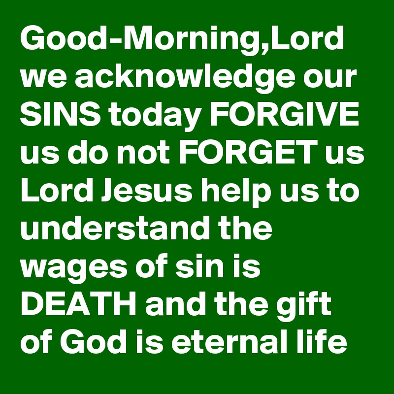 Good Morning Lord We Acknowledge Our Sins Today Forgive Us Do Not Forget Us Lord Jesus