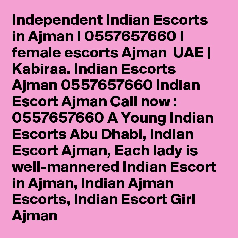 Independent Indian Escorts in Ajman I 0557657660 I female escorts Ajman  UAE | Kabiraa. Indian Escorts Ajman 0557657660 Indian Escort Ajman Call now : 0557657660 A Young Indian Escorts Abu Dhabi, Indian Escort Ajman, Each lady is well-mannered Indian Escort in Ajman, Indian Ajman Escorts, Indian Escort Girl Ajman