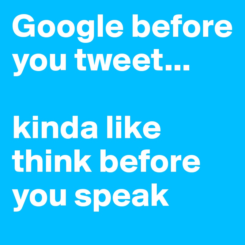 Google before you tweet...

kinda like think before you speak