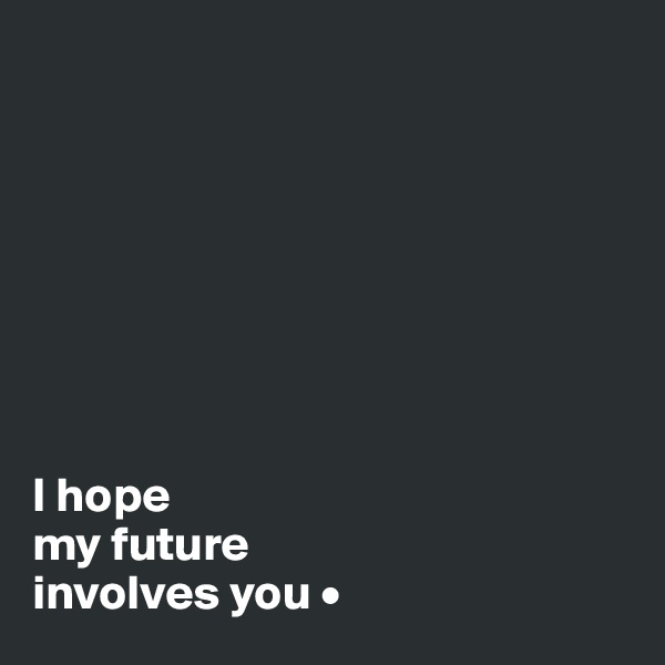 








I hope
my future
involves you •