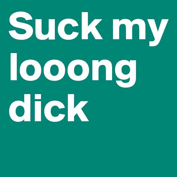 Suck my looong dick