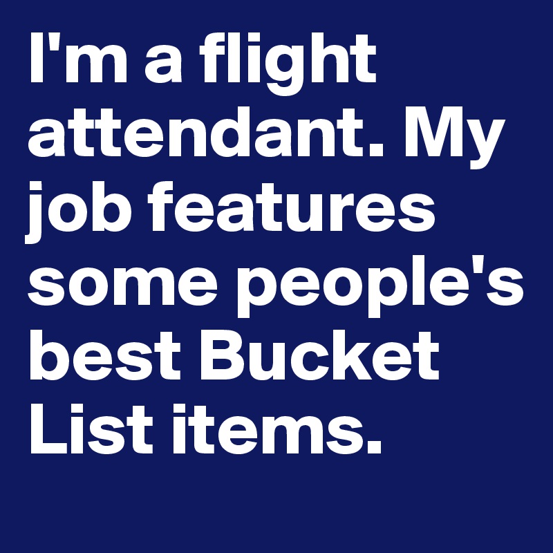 I'm a flight attendant. My job features some people's best Bucket List items.