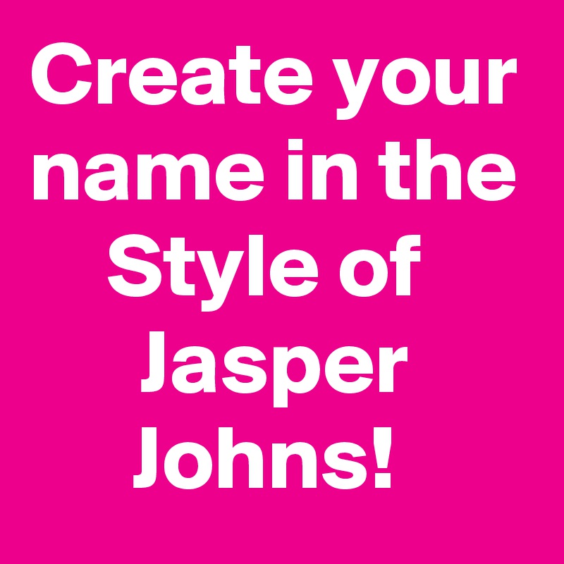 Create your name in the Style of 
Jasper Johns! 