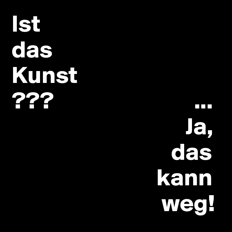 Ist
das
Kunst
???                             ...
                                    Ja,
                                 das
                              kann
                               weg!
