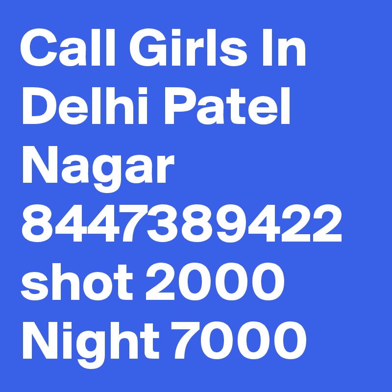 Call Girls In Delhi Patel Nagar 8447389422 shot 2000 Night 7000