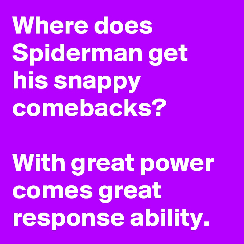 Where does Spiderman get his snappy comebacks?

With great power comes great response ability.