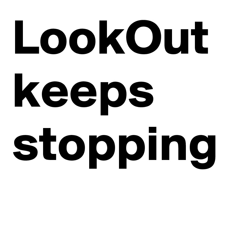 LookOut keeps stopping