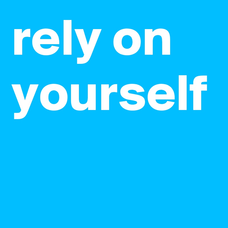 rely on yourself