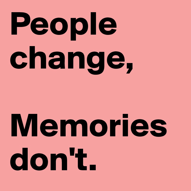 People change,

Memories don't. 