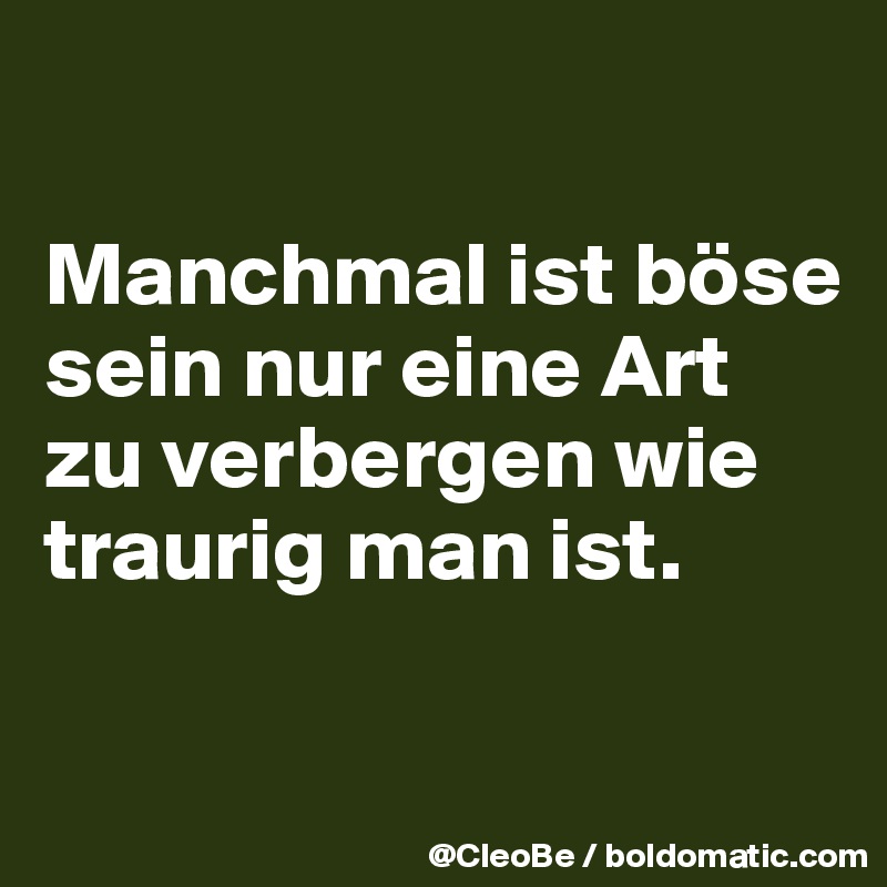 

Manchmal ist böse sein nur eine Art zu verbergen wie traurig man ist.

