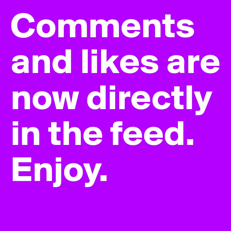 Comments and likes are now directly in the feed. 
Enjoy.