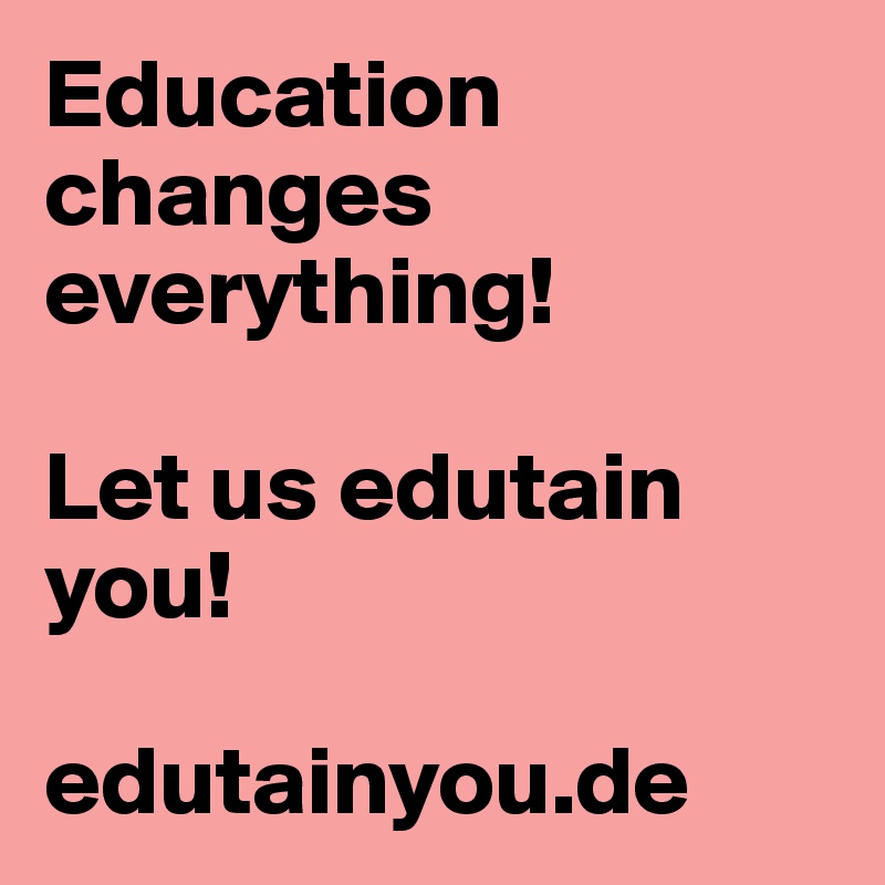 Education changes everything!

Let us edutain you!

edutainyou.de