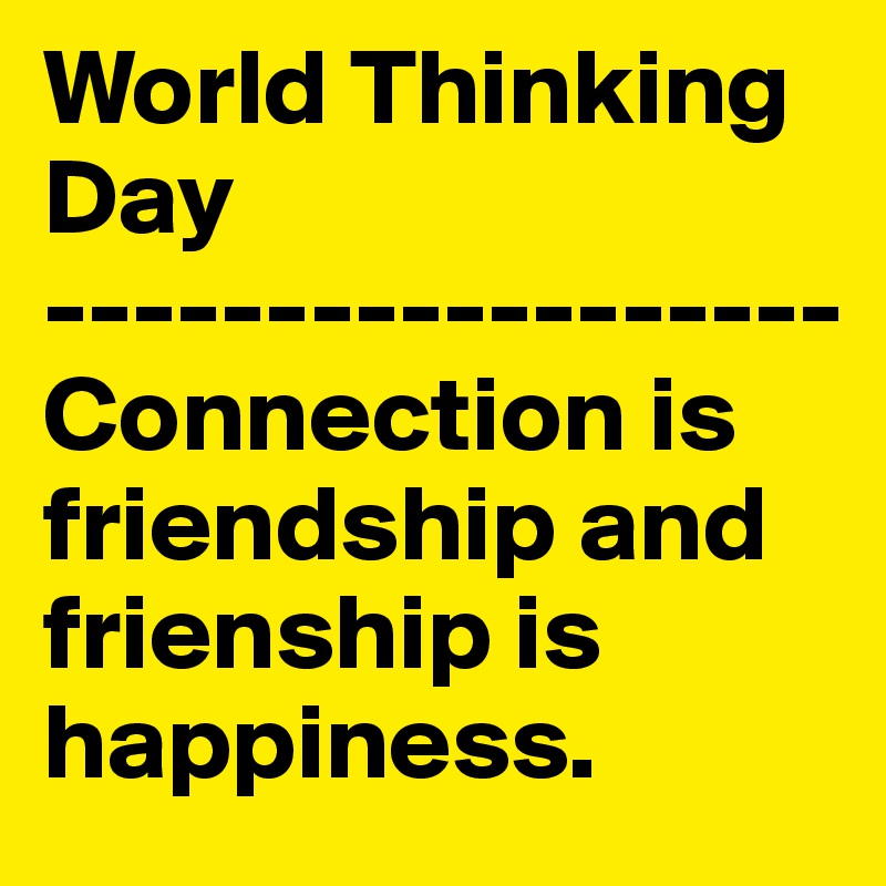 World Thinking Day 
------------------
Connection is friendship and frienship is happiness.