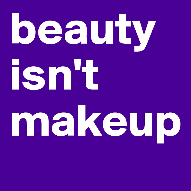beauty isn't makeup