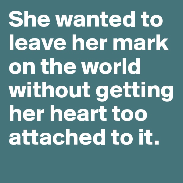 She wanted to leave her mark on the world without getting her heart too attached to it.
