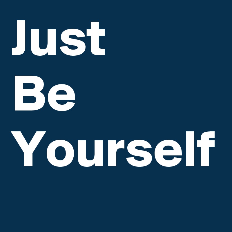 Just 
Be
Yourself