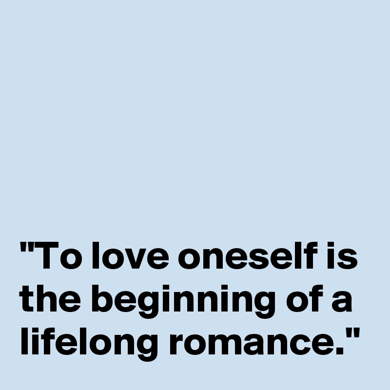 




"To love oneself is the beginning of a lifelong romance."