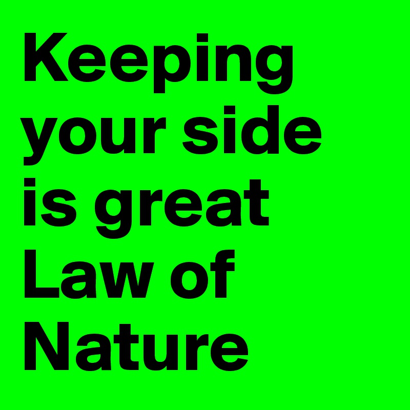 Keeping your side is great Law of Nature