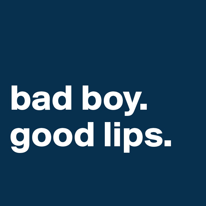 

bad boy.
good lips.
