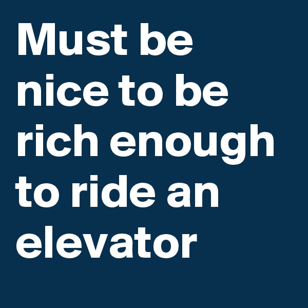 Must be nice to be rich enough to ride an elevator