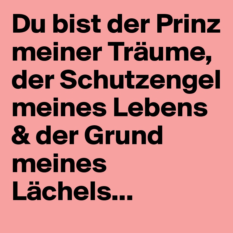 Du bist der Prinz meiner Träume, der Schutzengel meines Lebens & der Grund meines Lächels...