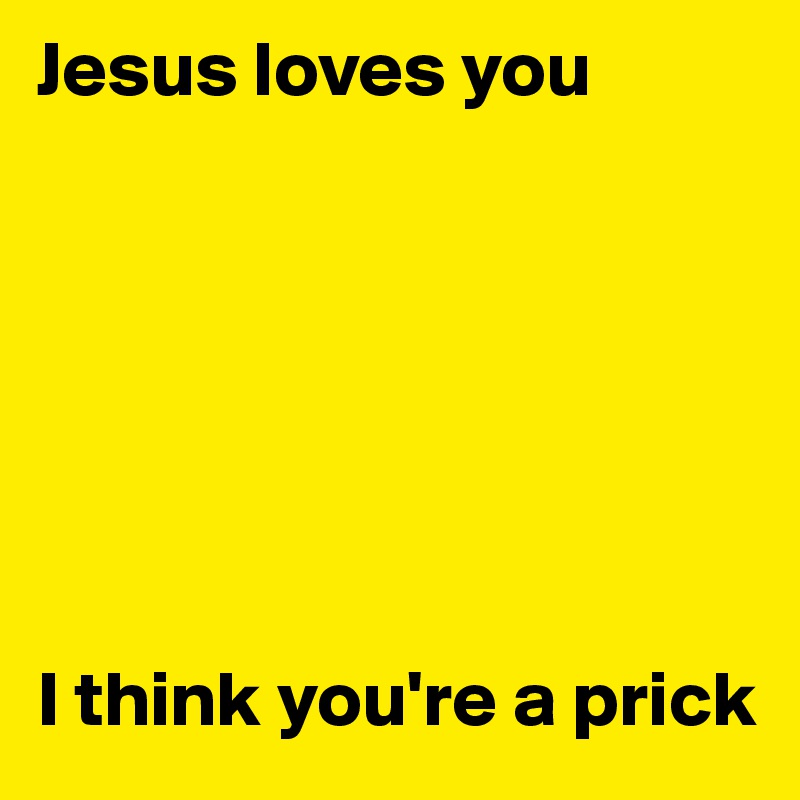 Jesus loves you







I think you're a prick