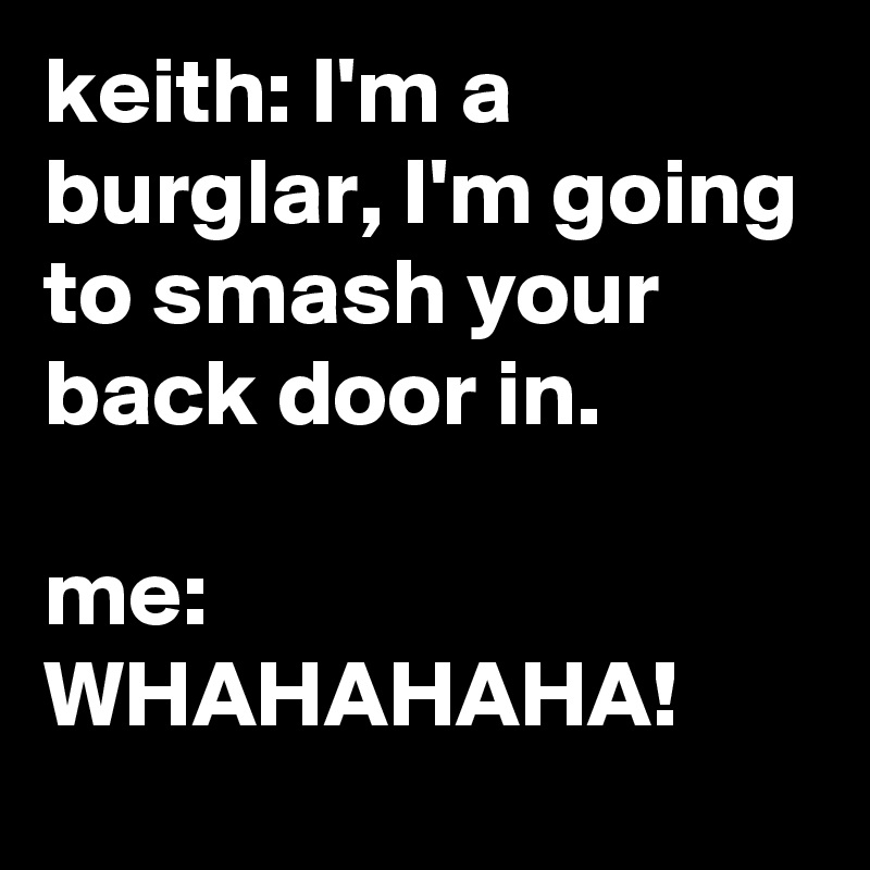 Keith I M A Burglar I M Going To Smash Your Back Door In Me