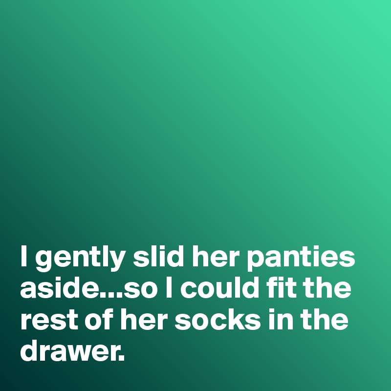 






I gently slid her panties aside...so I could fit the rest of her socks in the drawer. 