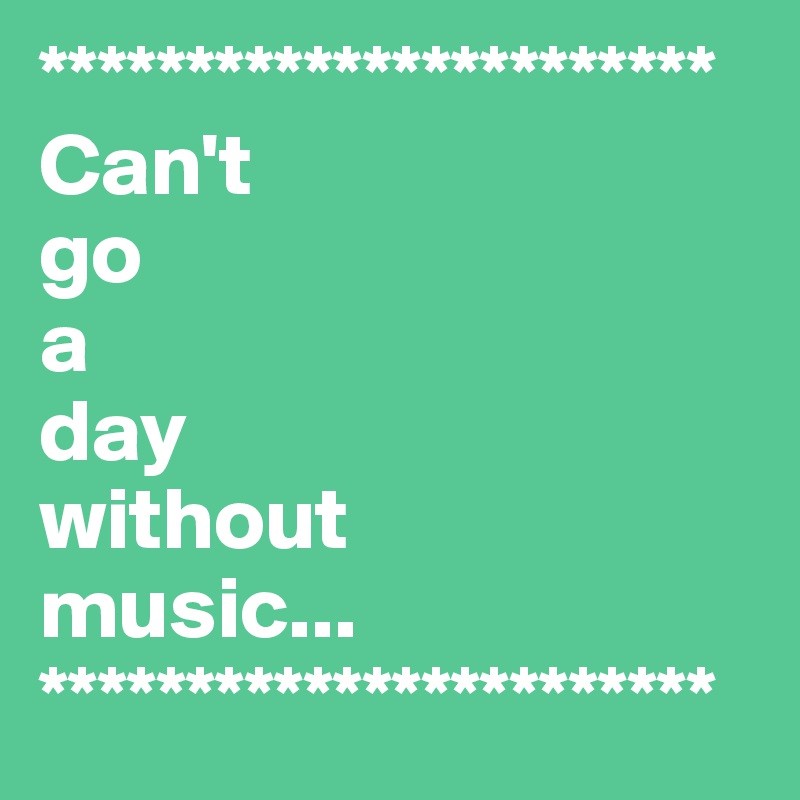 ***********************
Can't 
go 
a 
day 
without 
music...
***********************