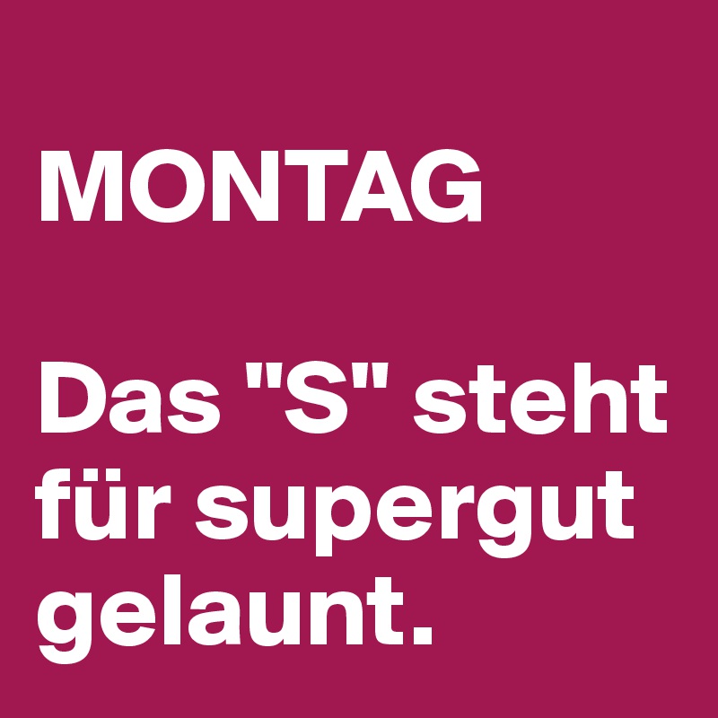 
MONTAG

Das "S" steht für supergut gelaunt.