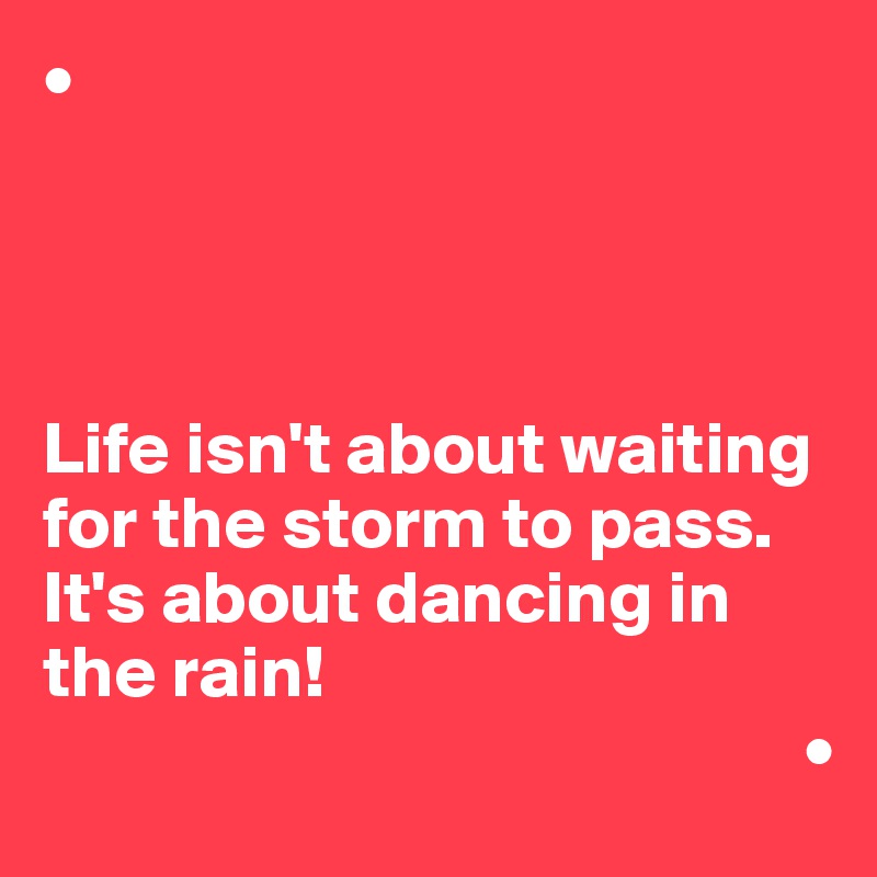 •




Life isn't about waiting for the storm to pass. It's about dancing in the rain!
                                                   •