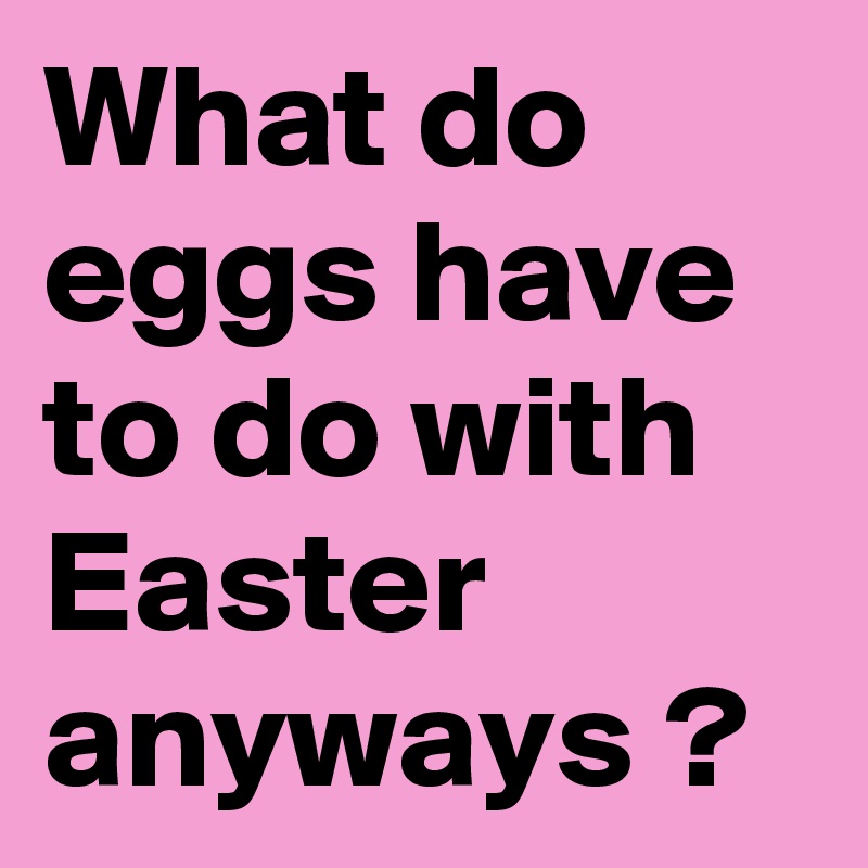 What do eggs have to do with Easter anyways ?