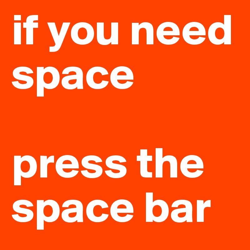 if you need space

press the space bar
