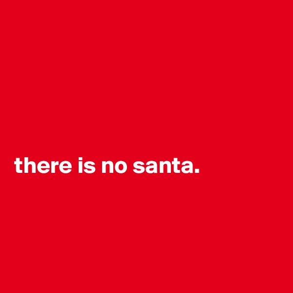 





there is no santa.



