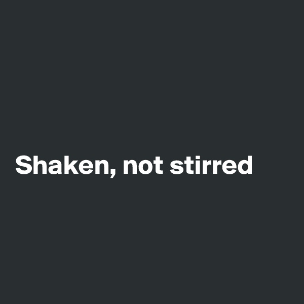 




Shaken, not stirred



