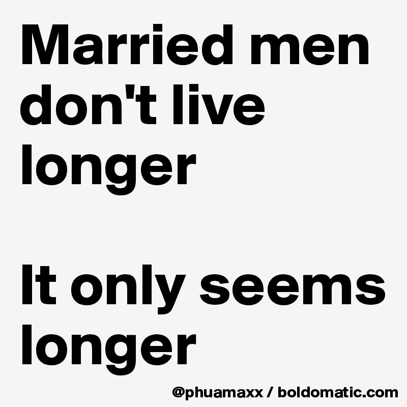 Married men don't live longer 

It only seems longer 