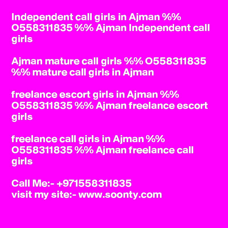 Independent call girls in Ajman %% O558311835 %% Ajman Independent call girls
 
Ajman mature call girls %% O558311835 %% mature call girls in Ajman

freelance escort girls in Ajman %% O558311835 %% Ajman freelance escort girls

freelance call girls in Ajman %% O558311835 %% Ajman freelance call girls
 
Call Me:- +971558311835
visit my site:- www.soonty.com
