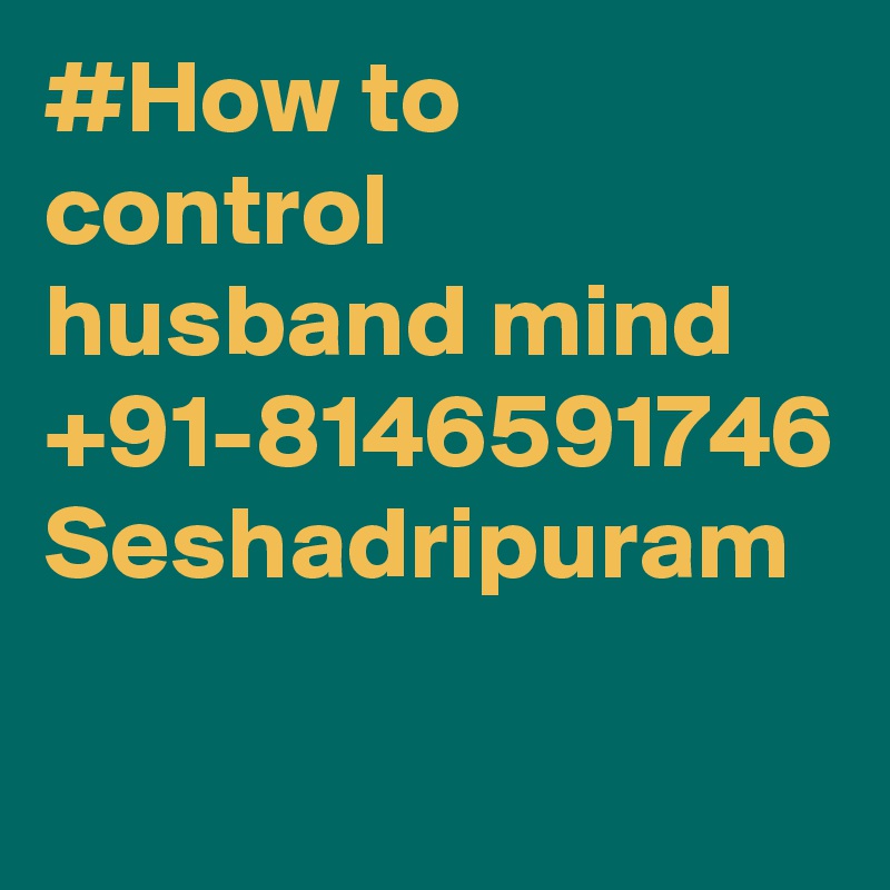 #How to control husband mind +91-8146591746 Seshadripuram
